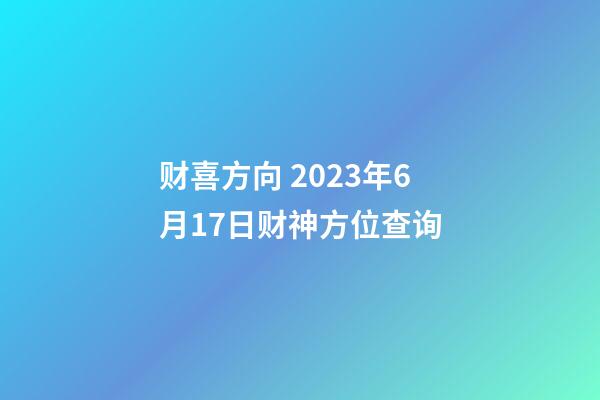 财喜方向 2023年6月17日财神方位查询